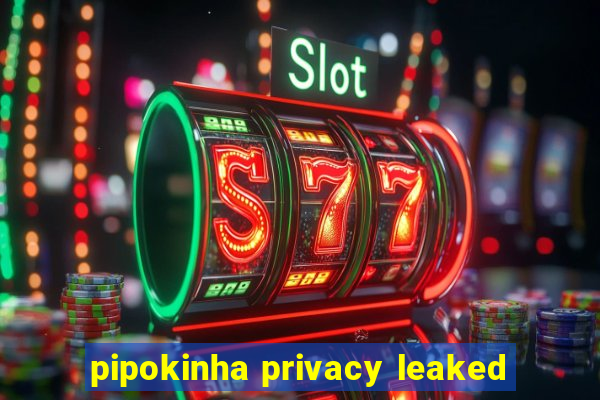 pipokinha privacy leaked